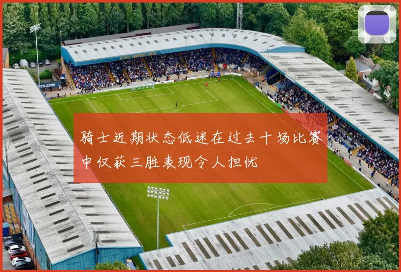 骑士近期状态低迷在过去十场比赛中仅获三胜表现令人担忧