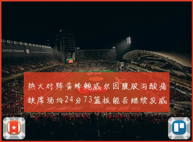 热火对阵黄蜂鲍威尔因腹股沟酸痛缺席场均24分73篮板能否继续发威