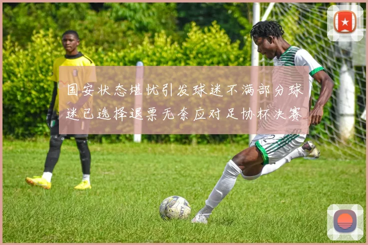 国安状态堪忧引发球迷不满部分球迷已选择退票无奈应对足协杯决赛