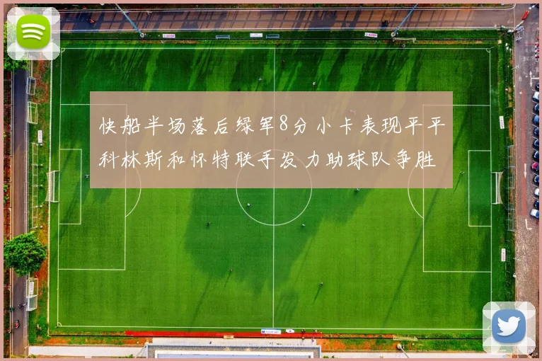 快船半场落后绿军8分小卡表现平平科林斯和怀特联手发力助球队争胜